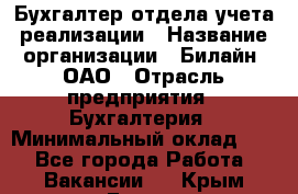 Бухгалтер отдела учета реализации › Название организации ­ Билайн, ОАО › Отрасль предприятия ­ Бухгалтерия › Минимальный оклад ­ 1 - Все города Работа » Вакансии   . Крым,Гаспра